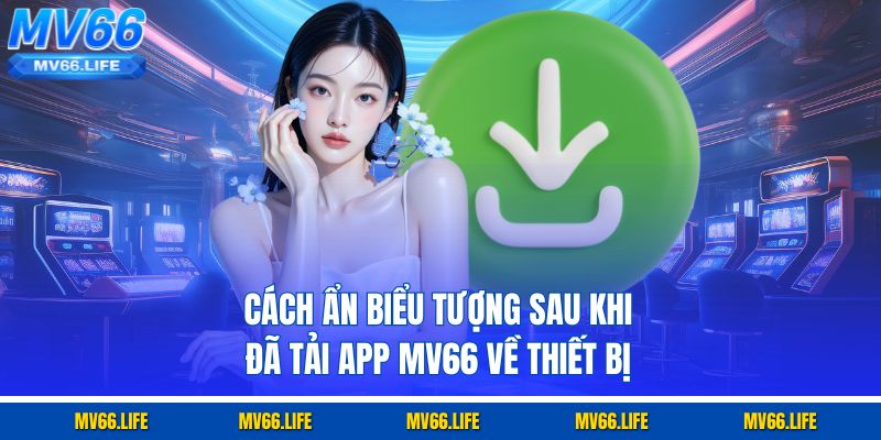 Cách ẩn biểu tượng sau khi đã tải app Mv66 về thiết bị