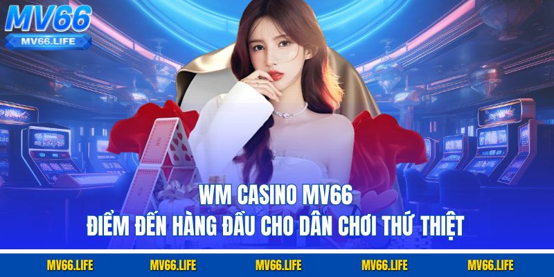 WM Casino Mv66 - Điểm Đến Hàng Đầu Cho Dân Chơi Thứ Thiệt